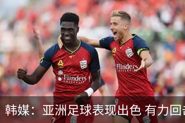 韩媒：亚洲足球表现出色 有力回击了欧洲足坛的偏见
